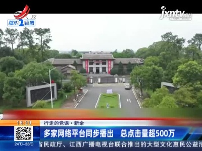 【行走的党课】新余：多家网络平台同步播出 总点击量超500万