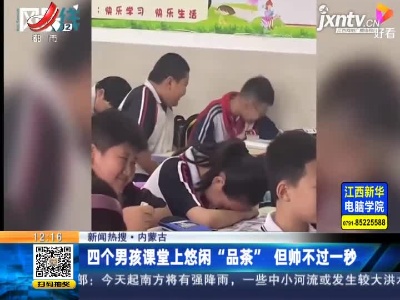 【新闻热搜】内蒙古：四个男孩课堂上悠闲“品茶” 但帅不过一秒