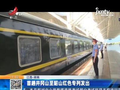 江西-湖南：首趟井冈山至韶山红色专列发出