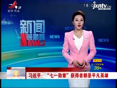 习近平：“七一勋章”获得者都是平凡英雄