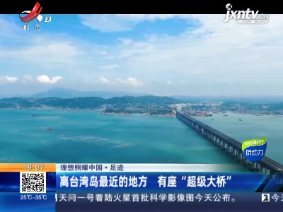 【理想照耀中国·足迹】离台湾岛最近的地方 有座“超级大桥”