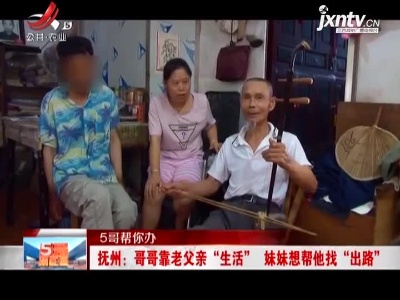 【5哥帮你办】抚州：哥哥靠老父亲“生活” 妹妹想帮他找“出路”