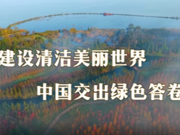 第一报道｜建设清洁美丽世界，中国交出绿色答卷