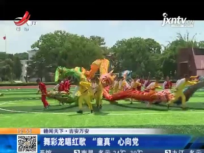 【赣闻天下】吉安万安：舞彩龙唱红歌“童真”心向党
