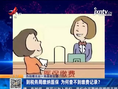 【热线曝光台】南昌青云谱：到税务局缴纳医保 为何查不到缴费记录？