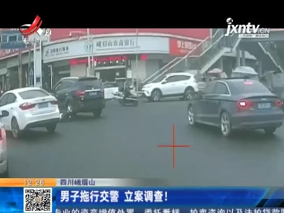 四川峨眉山：男子拖行交警 立案调查！