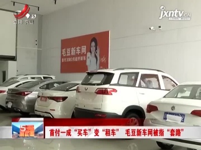 南昌：首付一成“买车”变“租车” 毛豆新车网被指“套路”