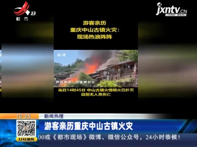 【新闻热搜】游客亲历重庆中山古镇火史