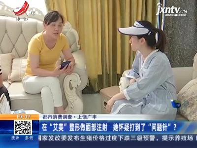 【都市消费调查】上饶广丰：在“艾美”整形做面部注射 她怀疑打到了“问题针”？