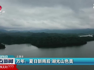 万年：夏日新雨后 湖光山色美