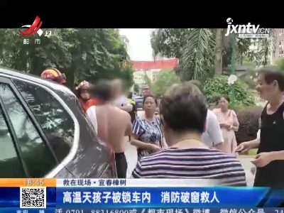 【救在现场】宜春樟树：高温天孩子被锁车内 消防破窗救人
