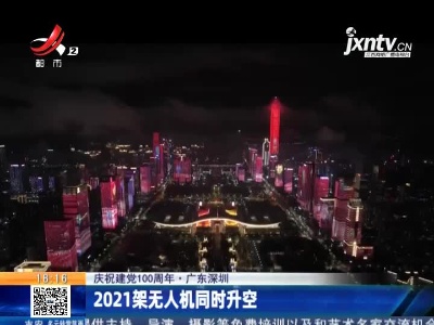 【庆祝建党100周年】广东深圳：2021架无人机同时升空