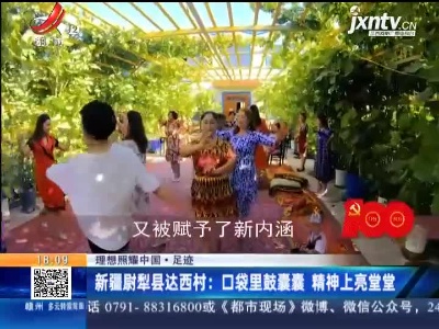 【理想照耀中国·足迹】新疆尉犁县达西村：口袋里鼓囊囊 精神上亮堂堂