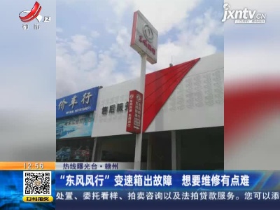 【热线曝光台】赣州：“东风风行”变速箱出故障 想要维修有点难
