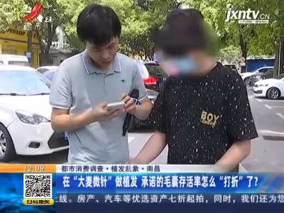 【都市消费调查·植发乱象·南昌】在“大麦微针”做植发 承诺的毛囊存活率怎么