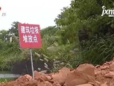 【聚焦“放管服”改革 曝光“怕慢假庸散”·后续】鹰潭余江区：垃圾随意倾倒问题已完成排查整改 相关责任人受处理