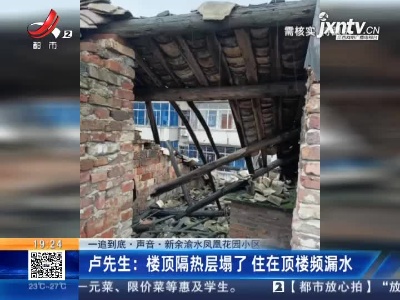 【一追到底·声音】新余渝水凤凰花园小区·卢先生：楼顶隔热层塌了 住在顶楼频漏水