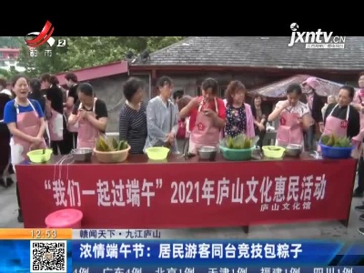 【赣闻天下】九江庐山·浓情端午节：居民游客同台竞技包粽子