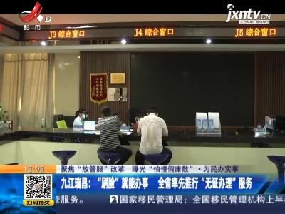 【聚焦“放管服”改革 曝光“怕慢假庸散”·为民办实事】九江瑞昌：“刷脸”就能办事 全省率先推行“无证办理”服务