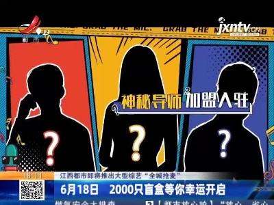 【江西都市即将推出大型综艺“全城抢麦”】6月18日 2000只盲盒等你幸运开启