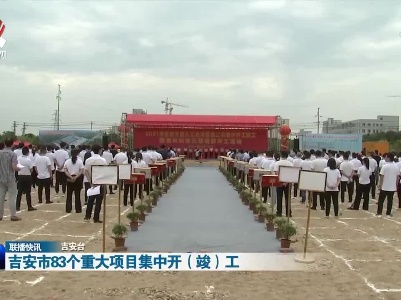 吉安市83个重大项目集中开（竣）工