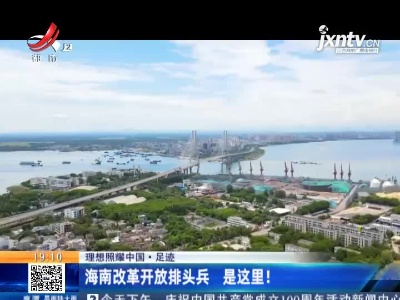 【理想照耀中国·足迹】海南改革开放排头兵 是这里！