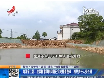 【聚焦“放管服”改革 曝光“怕慢假庸散”】后续 ·鹰潭余江区：垃极随意倾倒问题已完成排查整改 相关责任人受处理