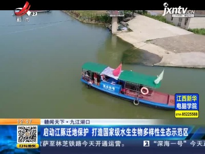 【赣闻天下】九江湖口：启动江豚迁地保护 打造国家级水生生物多样性生态示范区
