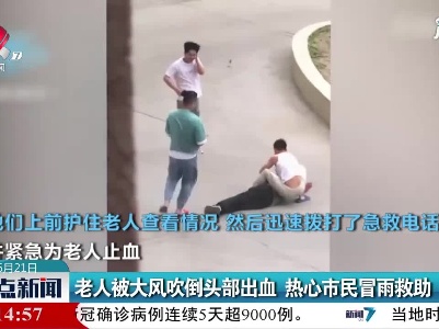 内蒙古：老人被大风吹倒头部出血 热心市民冒雨救助