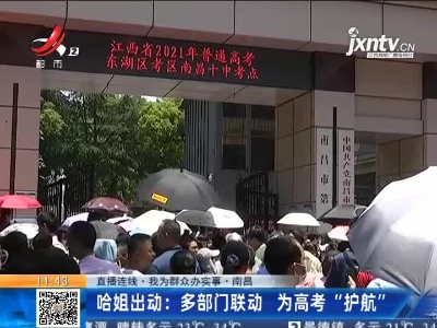 【直播连线·我为群众办实事·南昌】哈姐出动：多部门联动 为高考“护航”