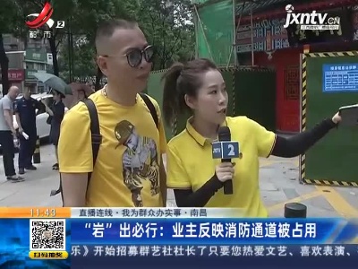 【直播连线·我为群众办实事】南昌·“岩”出必行：业主反映消防通道被占用