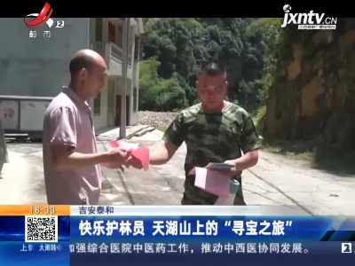 吉安泰和：快乐护林员 天湖山上的“寻宝之旅”