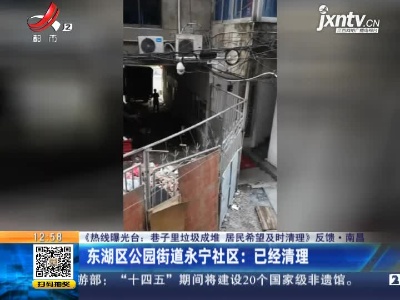 【《热线曝光台：巷子里垃圾成堆 居民希望及时清理》反馈】南昌·东湖区公园街道永宁社区：已经清理