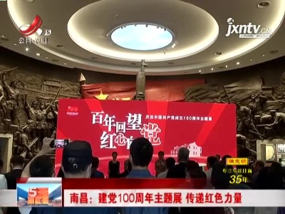 南昌：建党100周年主题展 传递红色力量
