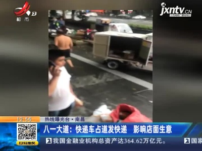 【热线曝光台】南昌·八一大道：快递车占道发快递 影响店面生意