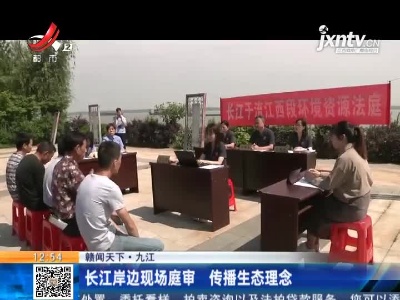 【赣闻天下】九江：长江岸边现场庭审 传播生态理念