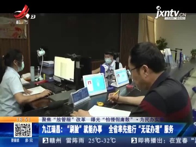 【聚焦“放管服”改革 曝光“怕慢假庸散”·为民办实事】九江瑞昌：“刷脸”就能办事 全省率先推行“无证办理”服务