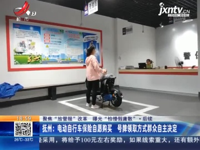 【聚焦“放管服”改革 曝光“怕慢假庸散”·后续】抚州：电动自行车保险自愿购买 号牌领取方式群众自主决定