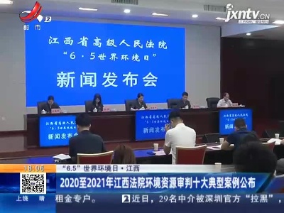 【“6.5”世界环境日】江西：2020至2021年江西法院环境资源审判十大典型案例公布