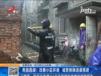【直播连线·我为群众办实事·“岩”出必行】南昌西湖：改善小区环境 城管拆除违章搭建