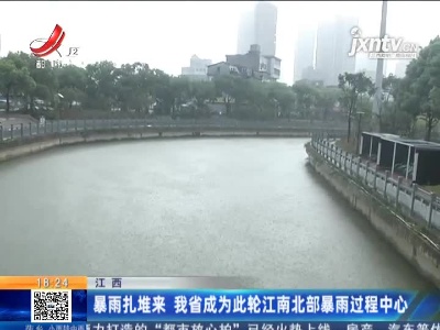 暴雨扎堆来 江西省成为此轮江南北部暴雨过程中心