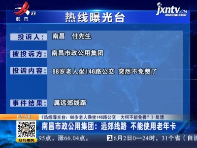 【《热线曝光台： 68岁老人乘坐146路公交 为何不能免费？》反馈】南昌市政公用集团：远郊线路 不能使用老年卡
