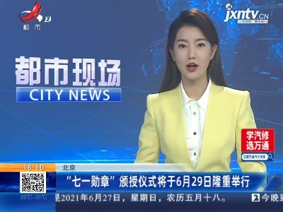 北京：“七一勋章”颁授仪式将于6月29日隆重举行