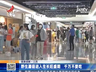 【健康提醒】江西：野生蘑菇进入生长旺盛期 千万不要吃