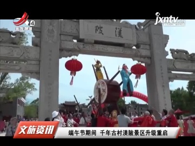 吉安：端午节期间 千年古村渼陂景区升级重启