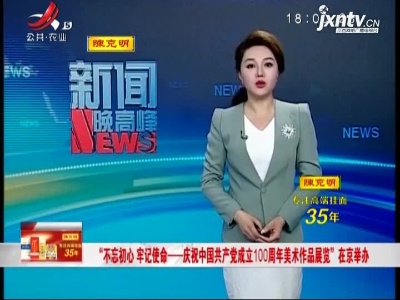 “不忘初心 牢记使命——庆祝中国共产党成立100周年美术作品展览”在京举办