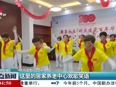 【庆祝建党100周年】鹰潭：这里的居家养老中心欢歌笑语