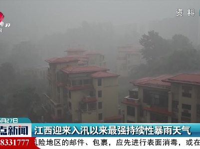 江西迎来入汛以来最强持续性暴雨天气