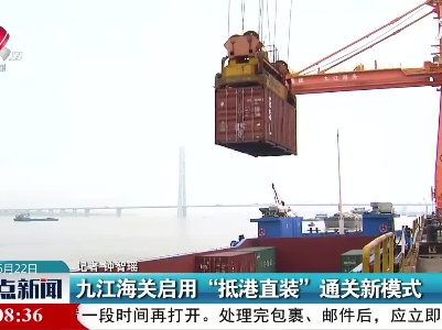 九江海关启用“抵港直装”通关新模式