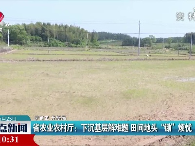 【学党史 开新局】江西省农业农村厅：下沉基层解难题 田间地头“锄”烦忧